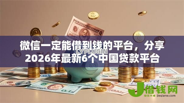 微信一定能借到钱的平台,分享2026年最新6个中国贷款平台 微信一定能借到钱的平台,分享2026年最新6个中国贷款平台