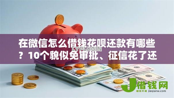 在微信怎么借钱花呗还款有哪些?10个貌似免审批、征信花了还能借钱的平台合集 在微信怎么借钱花呗还款有哪些?10个貌似免审批、征信花了还能借钱的平台合集