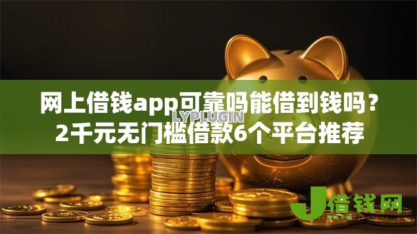 网上借钱app可靠吗能借到钱吗?2千元无门槛借款6个平台推荐 网上借钱app可靠吗能借到钱吗?2千元无门槛借款6个平台推荐