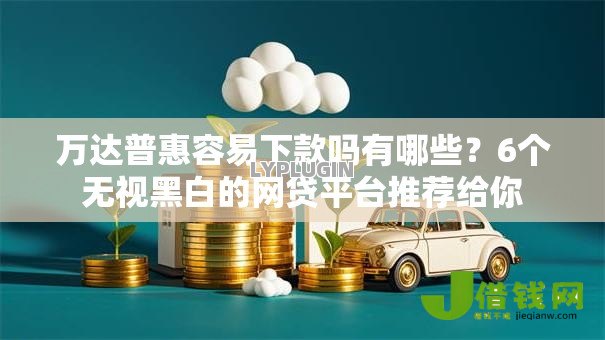 万达普惠容易下款吗有哪些?6个无视黑白的网贷平台推荐给你 万达普惠容易下款吗有哪些?6个无视黑白的网贷平台推荐给你