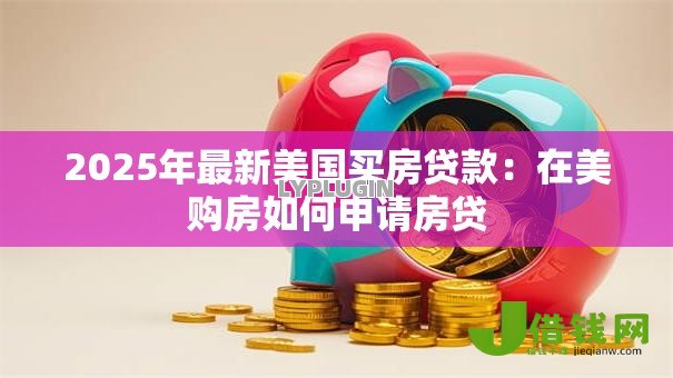 2025年最新美国买房贷款:在美购房如何申请房贷 2025年最新美国买房贷款:在美购房如何申请房贷