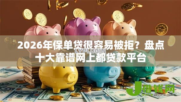2026年保单贷很容易被拒?盘点十大靠谱网上都贷款平台 2026年保单贷很容易被拒?盘点十大靠谱网上都贷款平台