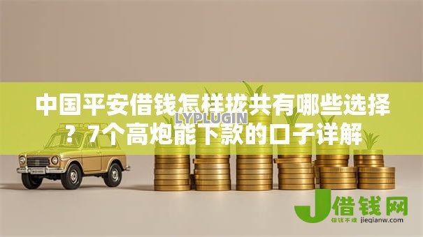 中国平安借钱怎样拢共有哪些选择?7个高炮能下款的口子详解 中国平安借钱怎样拢共有哪些选择?7个高炮能下款的口子详解