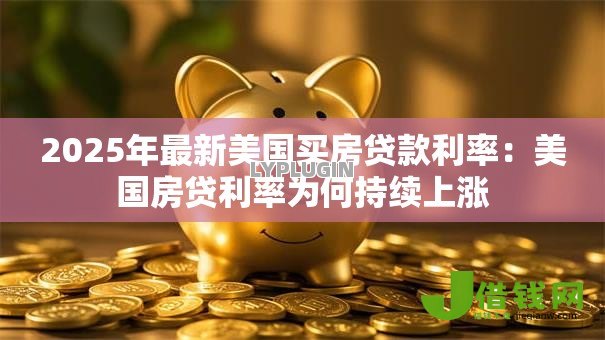 2025年最新美国买房贷款利率：美国房贷利率为何持续上涨