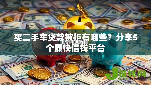 买二手车贷款被拒有哪些?分享5个最快借钱平台 买二手车贷款被拒有哪些?分享5个最快借钱平台