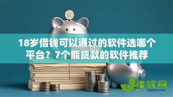 18岁借钱可以通过的软件选哪个平台?7个能贷款的软件推荐 18岁借钱可以通过的软件选哪个平台?7个能贷款的软件推荐
