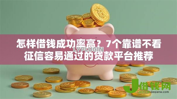 怎样借钱成功率高?7个靠谱不看征信容易通过的贷款平台推荐 怎样借钱成功率高?7个靠谱不看征信容易通过的贷款平台推荐