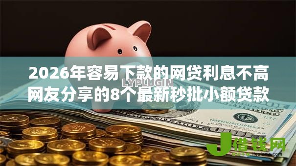 2026年容易下款的网贷利息不高网友分享的8个最新秒批小额贷款app我觉得不错! 2026年容易下款的网贷利息不高网友分享的8个最新秒批小额贷款app我觉得不错!