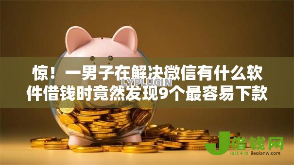 惊!一男子在解决微信有什么软件借钱时竟然发现9个最容易下款的贷款平台,事后分享了出来 惊!一男子在解决微信有什么软件借钱时竟然发现9个最容易下款的贷款平台,事后分享了出来