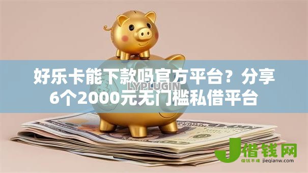 好乐卡能下款吗官方平台?分享6个2000元无门槛私借平台 好乐卡能下款吗官方平台?分享6个2000元无门槛私借平台