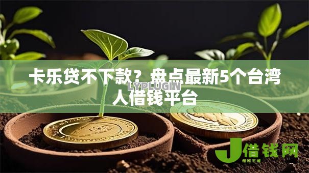 卡乐贷不下款?盘点最新5个台湾人借钱平台 卡乐贷不下款?盘点最新5个台湾人借钱平台