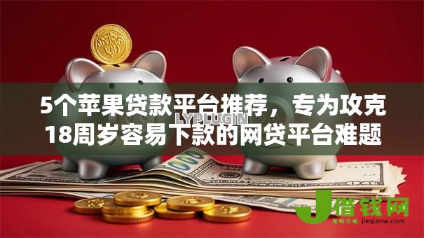 5个苹果贷款平台推荐,专为攻克18周岁容易下款的网贷平台难题 5个苹果贷款平台推荐,专为攻克18周岁容易下款的网贷平台难题