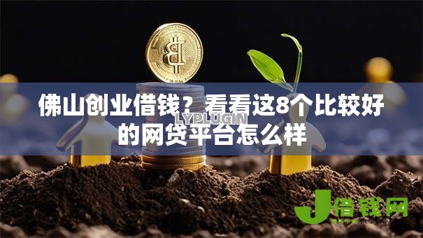 佛山创业借钱？看看这8个比较好的网贷平台怎么样