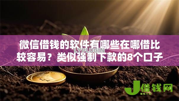 微信借钱的软件有哪些在哪借比较容易?类似强制下款的8个口子参考 微信借钱的软件有哪些在哪借比较容易?类似强制下款的8个口子参考
