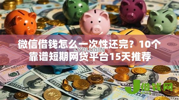 微信借钱怎么一次性还完?10个靠谱短期网贷平台15天推荐 微信借钱怎么一次性还完?10个靠谱短期网贷平台15天推荐