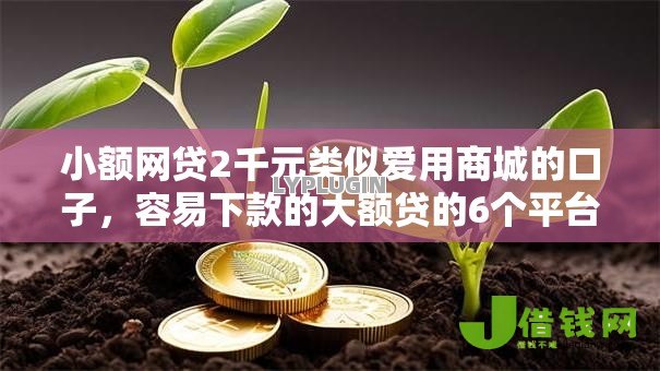 小额网贷2千元类似爱用商城的口子,容易下款的大额贷的6个平台介绍 小额网贷2千元类似爱用商城的口子,容易下款的大额贷的6个平台介绍