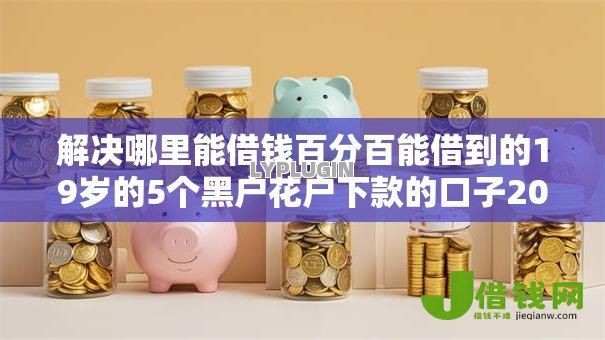 解决哪里能借钱百分百能借到的19岁的5个黑户花户下款的口子2025分享 解决哪里能借钱百分百能借到的19岁的5个黑户花户下款的口子2025分享