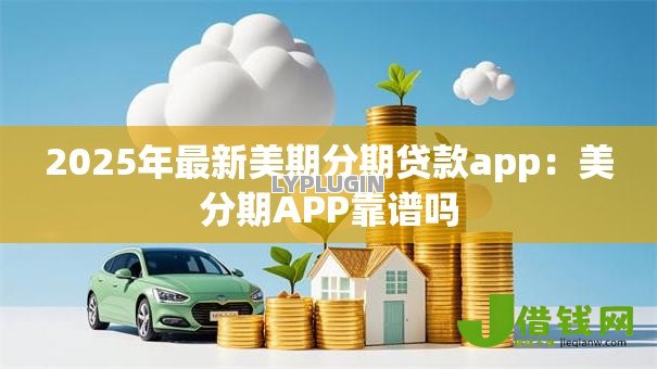2025年最新美期分期贷款app：美分期APP靠谱吗