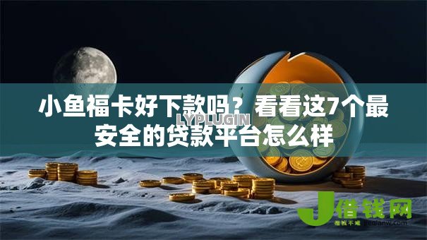 小鱼福卡好下款吗？看看这7个最安全的贷款平台怎么样