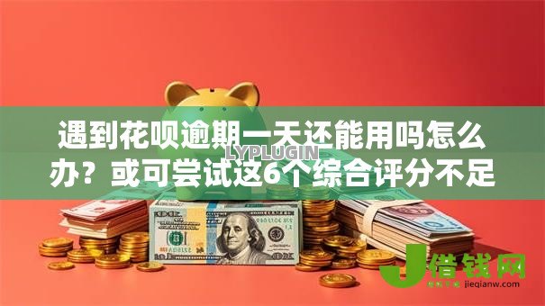遇到花呗逾期一天还能用吗怎么办?或可尝试这6个综合评分不足有负债都能下款平台 遇到花呗逾期一天还能用吗怎么办?或可尝试这6个综合评分不足有负债都能下款平台