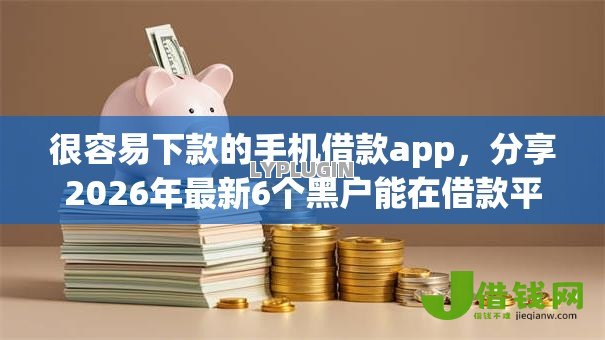很容易下款的手机借款app,分享2026年最新6个黑户能在借款平台借到钱 很容易下款的手机借款app,分享2026年最新6个黑户能在借款平台借到钱
