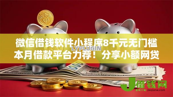 微信借钱软件小程序8千元无门槛本月借款平台力荐!分享小额网贷口子8千元无门槛借款 微信借钱软件小程序8千元无门槛本月借款平台力荐!分享小额网贷口子8千元无门槛借款