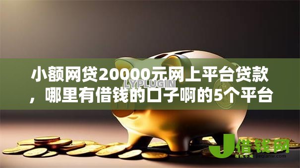 小额网贷20000元网上平台贷款，哪里有借钱的口子啊的5个平台介绍