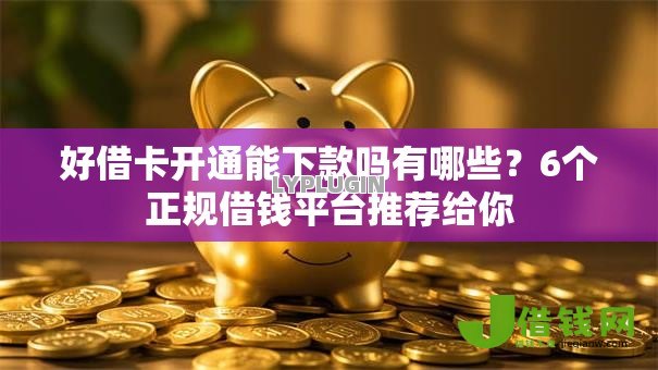 好借卡开通能下款吗有哪些?6个正规借钱平台推荐给你 好借卡开通能下款吗有哪些?6个正规借钱平台推荐给你