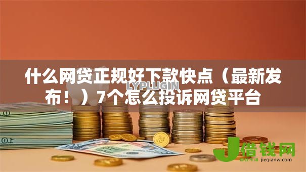 什么网贷正规好下款快点（最新发布！）7个怎么投诉网贷平台