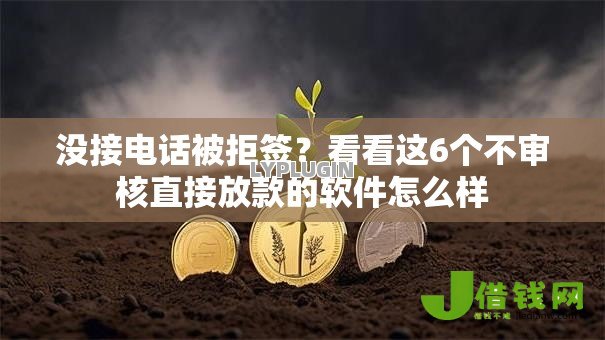 没接电话被拒签?看看这6个不审核直接放款的软件怎么样 没接电话被拒签?看看这6个不审核直接放款的软件怎么样