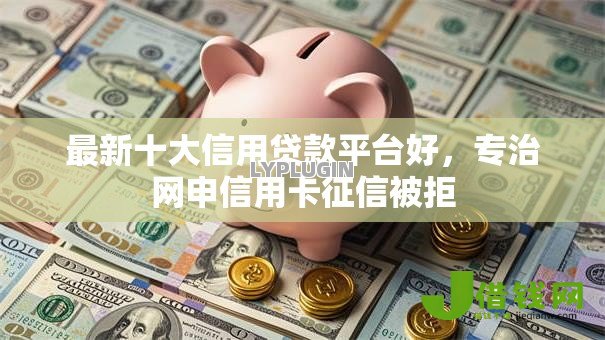 最新十大信用贷款平台好，专治网申信用卡征信被拒