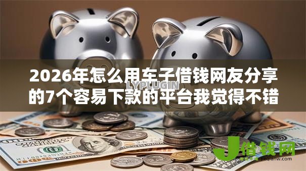 2026年怎么用车子借钱网友分享的7个容易下款的平台我觉得不错！