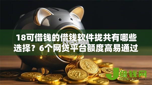 18可借钱的借钱软件拢共有哪些选择？6个网贷平台额度高易通过详解
