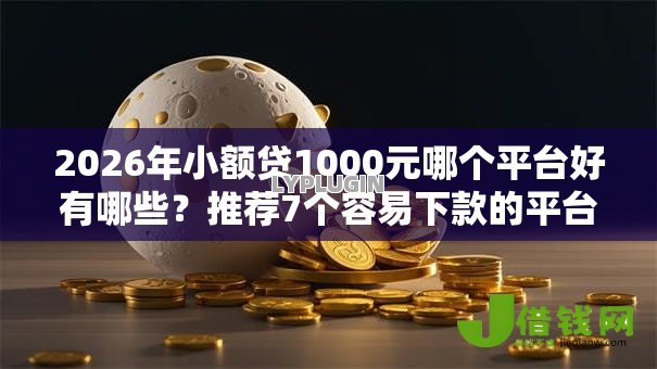 2026年小额贷1000元哪个平台好有哪些？推荐7个容易下款的平台