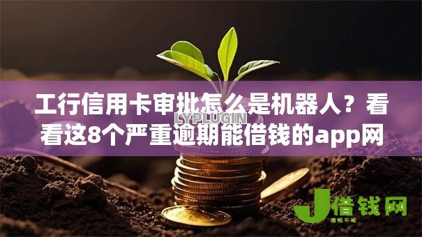 工行信用卡审批怎么是机器人?看看这8个严重逾期能借钱的app网黑口子怎么样 工行信用卡审批怎么是机器人?看看这8个严重逾期能借钱的app网黑口子怎么样