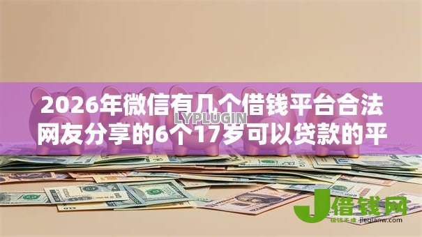 2026年微信有几个借钱平台合法网友分享的6个17岁可以贷款的平台我觉得不错! 2026年微信有几个借钱平台合法网友分享的6个17岁可以贷款的平台我觉得不错!