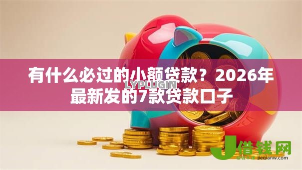 有什么必过的小额贷款？2026年最新发的7款贷款口子