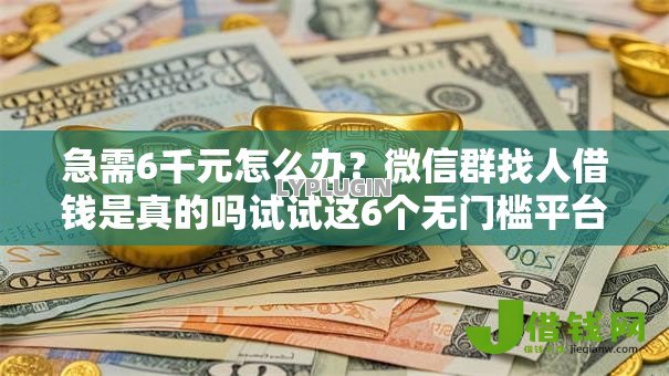 急需6千元怎么办?微信群找人借钱是真的吗试试这6个无门槛平台 急需6千元怎么办?微信群找人借钱是真的吗试试这6个无门槛平台