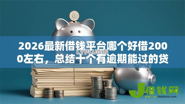 2026最新借钱平台哪个好借2000左右，总结十个有逾期能过的贷款平台！