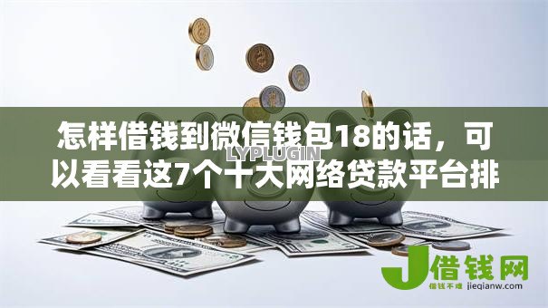 怎样借钱到微信钱包18的话,可以看看这7个十大网络贷款平台排名不分先后 怎样借钱到微信钱包18的话,可以看看这7个十大网络贷款平台排名不分先后