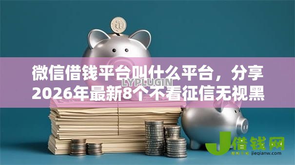 微信借钱平台叫什么平台，分享2026年最新8个不看征信无视黑白百分百下款软件