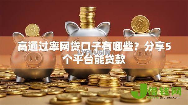 高通过率网贷口子有哪些?分享5个平台能贷款 高通过率网贷口子有哪些?分享5个平台能贷款