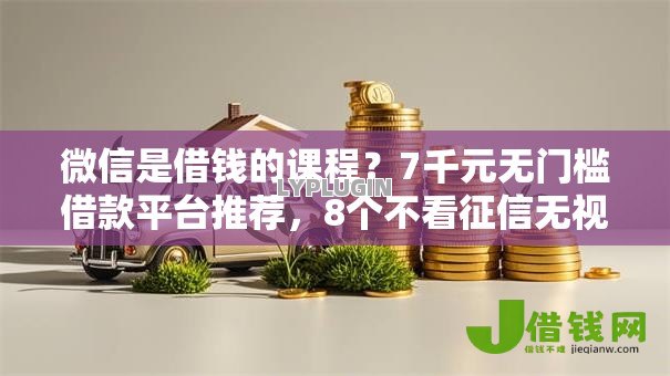 微信是借钱的课程?7千元无门槛借款平台推荐,8个不看征信无视黑白百分百下款盘点 微信是借钱的课程?7千元无门槛借款平台推荐,8个不看征信无视黑白百分百下款盘点