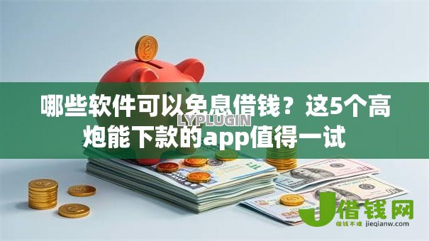 哪些软件可以免息借钱?这5个高炮能下款的app值得一试 哪些软件可以免息借钱?这5个高炮能下款的app值得一试