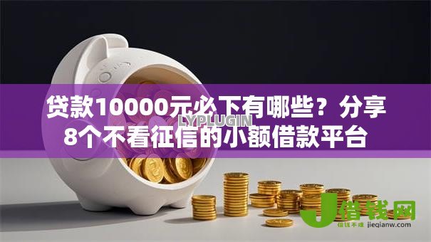贷款10000元必下有哪些?分享8个不看征信的小额借款平台 贷款10000元必下有哪些?分享8个不看征信的小额借款平台