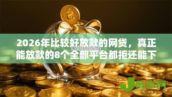 2026年比较好放款的网贷,真正能放款的8个全部平台都拒还能下款的平台推荐 2026年比较好放款的网贷,真正能放款的8个全部平台都拒还能下款的平台推荐