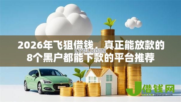 2026年飞狙借钱,真正能放款的8个黑户都能下款的平台推荐 2026年飞狙借钱,真正能放款的8个黑户都能下款的平台推荐