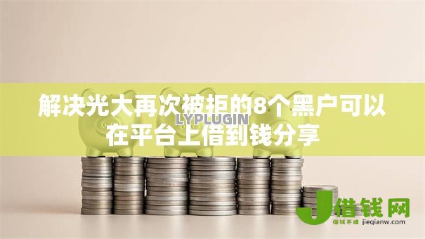 解决光大再次被拒的8个黑户可以在平台上借到钱分享 解决光大再次被拒的8个黑户可以在平台上借到钱分享