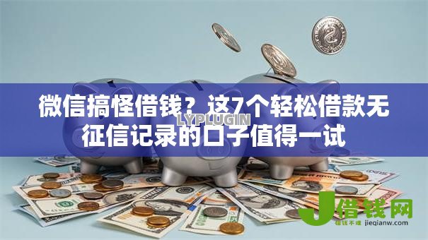微信搞怪借钱？这7个轻松借款无征信记录的口子值得一试