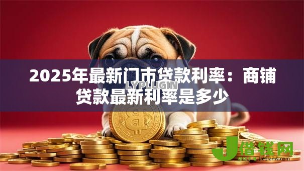 2025年最新门市贷款利率：商铺贷款最新利率是多少